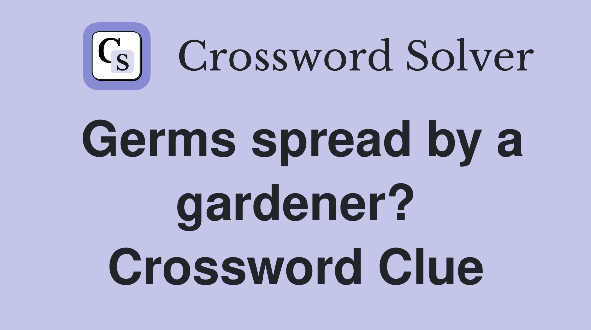 Germs spread by a gardener? Crossword Clue Answers Crossword Solver